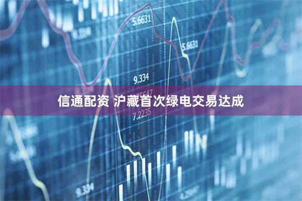 信通配资 沪藏首次绿电交易达成