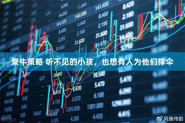 聚牛策略 听不见的小孩，也想有人为他们撑伞