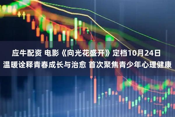 应牛配资 电影《向光花盛开》定档10月24日 温暖诠释青春成长与治愈 首次聚焦青少年心理健康