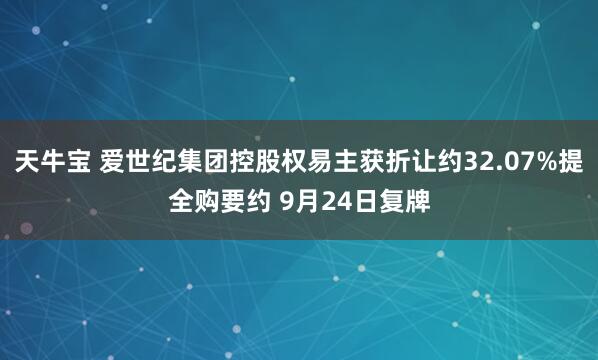 天牛宝 爱世纪集团控股权易主获折让约32.07%提全购要约 9月24日复牌