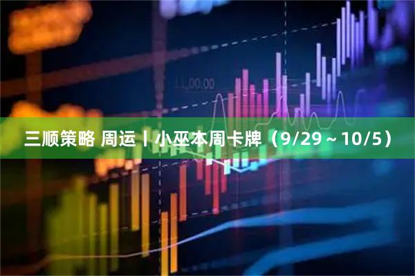 三顺策略 周运丨小巫本周卡牌（9/29～10/5）