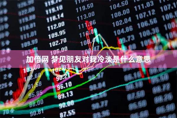 加倍网 梦见朋友对我冷淡是什么意思