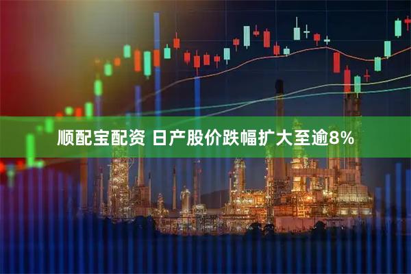 顺配宝配资 日产股价跌幅扩大至逾8%