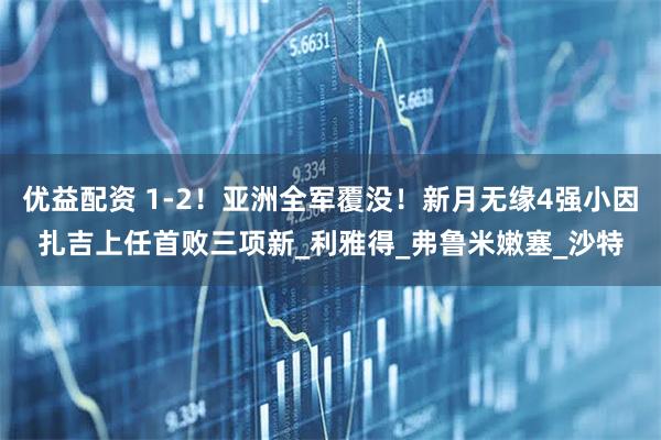 优益配资 1-2！亚洲全军覆没！新月无缘4强小因扎吉上任首败三项新_利雅得_弗鲁米嫩塞_沙特