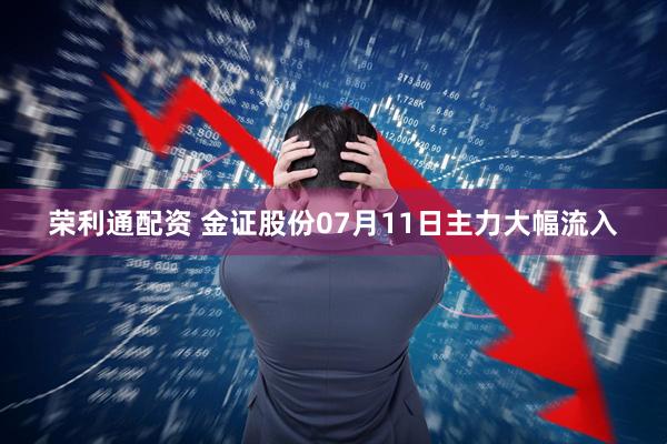 荣利通配资 金证股份07月11日主力大幅流入