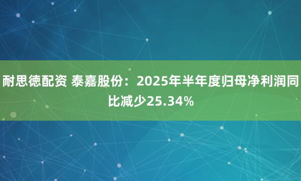 耐思徳配资 泰嘉股份：2025年半年度归母净利润同比减少25.34%