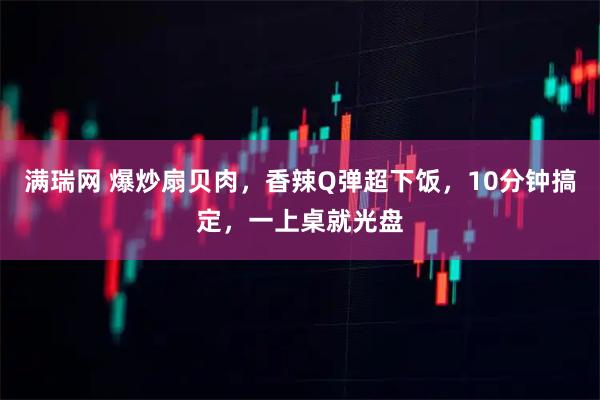 满瑞网 爆炒扇贝肉，香辣Q弹超下饭，10分钟搞定，一上桌就光盘