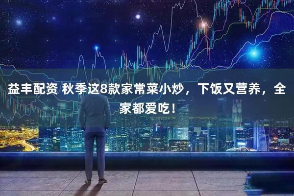 益丰配资 秋季这8款家常菜小炒，下饭又营养，全家都爱吃！